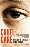 Cruel care : a history of children at our borders / by Jordana Silverstein.