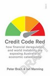 Credit code red : how financial deregulation and world instability are exposing Australia to economic catastrophe / by Peter Brain and Ian Manning.
