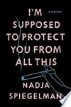 I'm supposed to protect you from all this : a memoir / by Nadja Spiegelman.