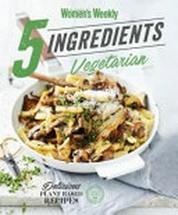 5 Ingredients Vegetarian / Australian Women's Weekly.