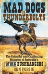 Mad Dogs and Thunderbolts : the colourful and captivating histories of Australia's other bushrangers / by Ben Pobjie.