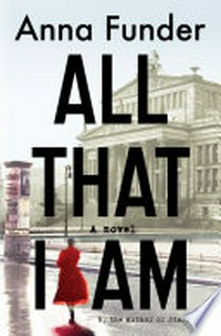 All that I am / by Anna Funder.