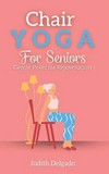 Chair Yoga for Seniors : Gentle Poses for Rejuvenation / by Judith Delgado.